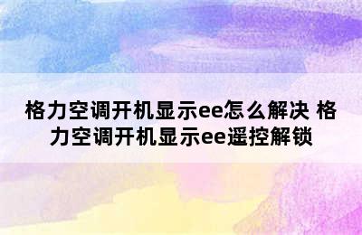 格力空调开机显示ee怎么解决 格力空调开机显示ee遥控解锁